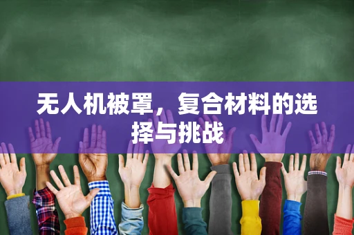 无人机被罩，复合材料的选择与挑战
