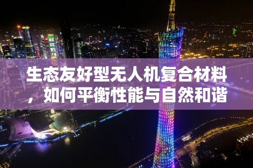 生态友好型无人机复合材料，如何平衡性能与自然和谐？