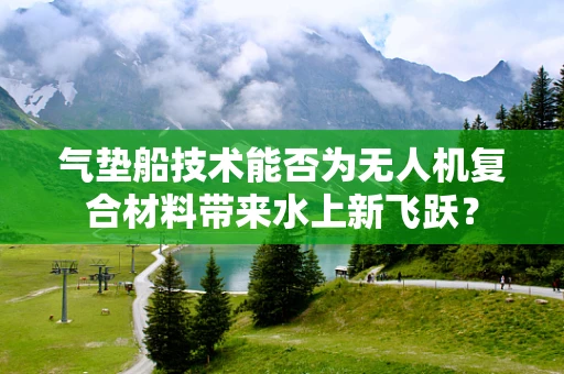 气垫船技术能否为无人机复合材料带来水上新飞跃？