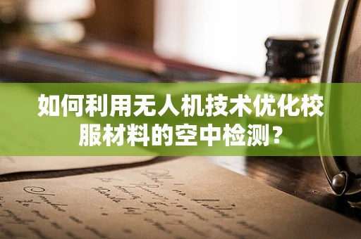 如何利用无人机技术优化校服材料的空中检测？