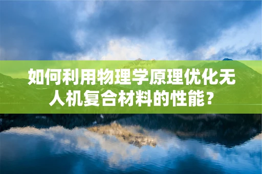 如何利用物理学原理优化无人机复合材料的性能？