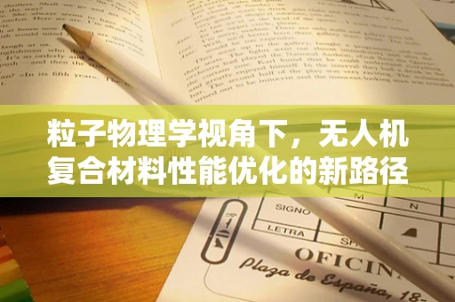 粒子物理学视角下，无人机复合材料性能优化的新路径