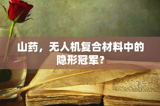 山药，无人机复合材料中的隐形冠军？