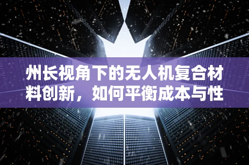 州长视角下的无人机复合材料创新，如何平衡成本与性能？