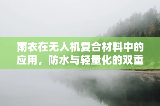 雨衣在无人机复合材料中的应用，防水与轻量化的双重挑战