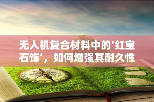 无人机复合材料中的‘红宝石饰’，如何增强其耐久性与美观性？