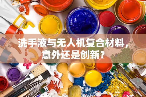 洗手液与无人机复合材料，意外还是创新？