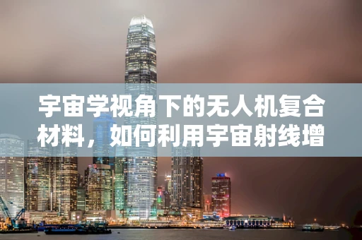 宇宙学视角下的无人机复合材料，如何利用宇宙射线增强其耐久性？