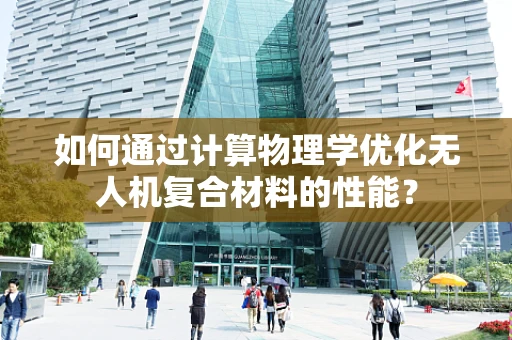 如何通过计算物理学优化无人机复合材料的性能？