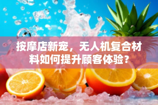 按摩店新宠，无人机复合材料如何提升顾客体验？