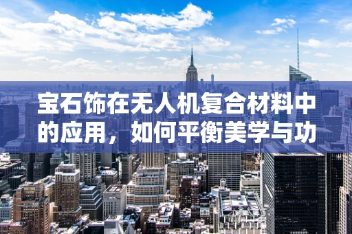 宝石饰在无人机复合材料中的应用，如何平衡美学与功能？