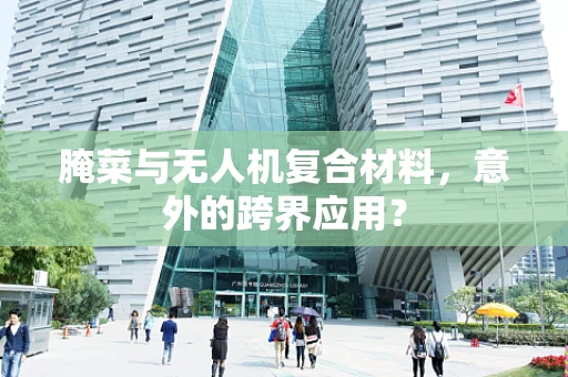腌菜与无人机复合材料，意外的跨界应用？