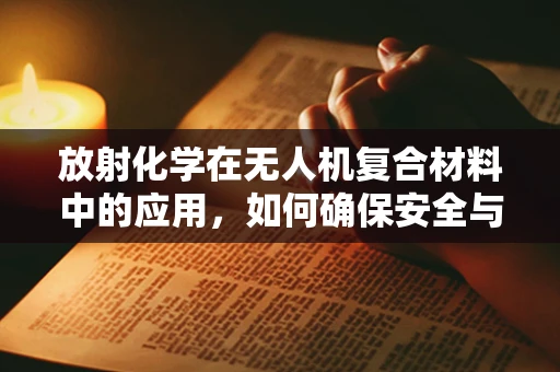 放射化学在无人机复合材料中的应用，如何确保安全与效率？
