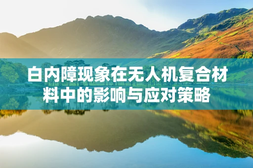 白内障现象在无人机复合材料中的影响与应对策略
