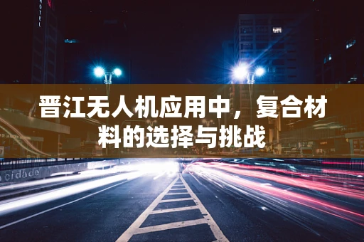 晋江无人机应用中，复合材料的选择与挑战