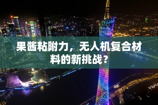 果酱粘附力，无人机复合材料的新挑战？