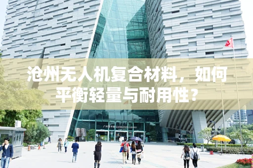 沧州无人机复合材料，如何平衡轻量与耐用性？