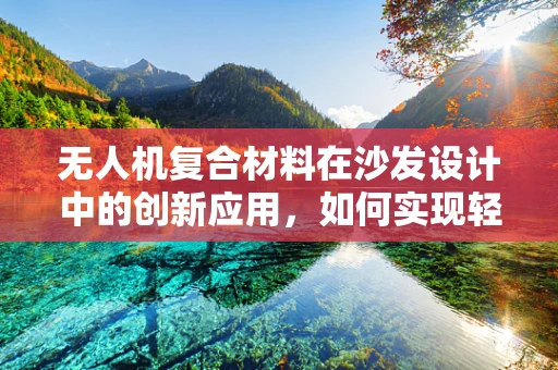 无人机复合材料在沙发设计中的创新应用，如何实现轻量化与耐用性的完美平衡？
