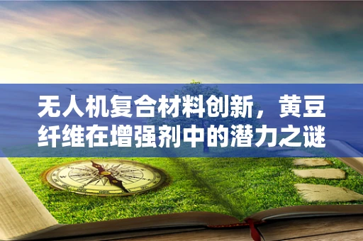 无人机复合材料创新，黄豆纤维在增强剂中的潜力之谜