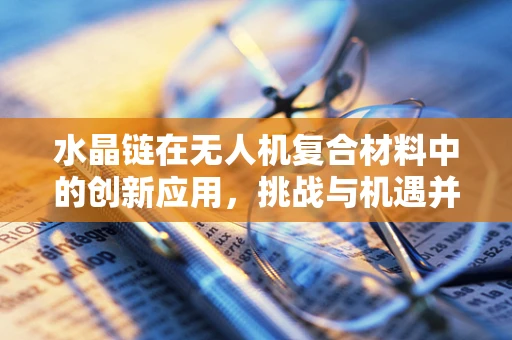 水晶链在无人机复合材料中的创新应用，挑战与机遇并存