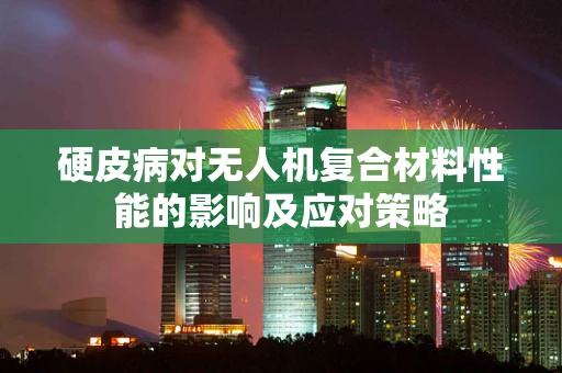 硬皮病对无人机复合材料性能的影响及应对策略