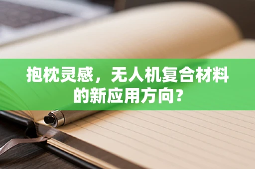 抱枕灵感，无人机复合材料的新应用方向？