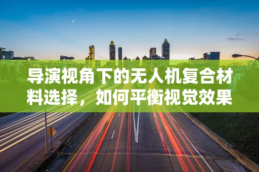导演视角下的无人机复合材料选择，如何平衡视觉效果与飞行性能？