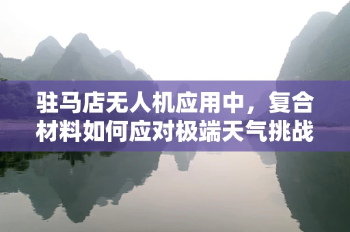 驻马店无人机应用中，复合材料如何应对极端天气挑战？
