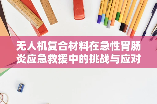 无人机复合材料在急性胃肠炎应急救援中的挑战与应对策略