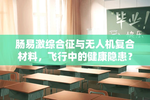 肠易激综合征与无人机复合材料，飞行中的健康隐患？