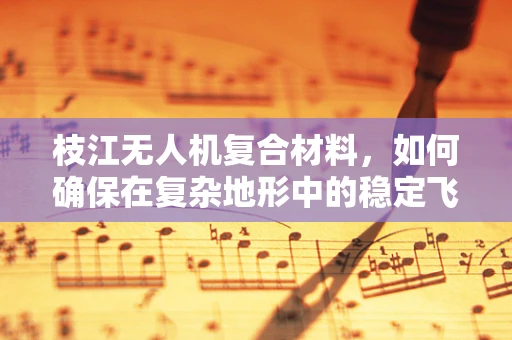 枝江无人机复合材料，如何确保在复杂地形中的稳定飞行？