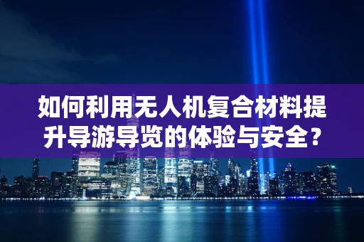 如何利用无人机复合材料提升导游导览的体验与安全？