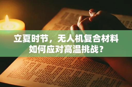 立夏时节，无人机复合材料如何应对高温挑战？