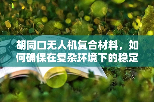 胡同口无人机复合材料，如何确保在复杂环境下的稳定飞行？