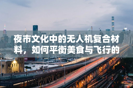夜市文化中的无人机复合材料，如何平衡美食与飞行的诱惑？