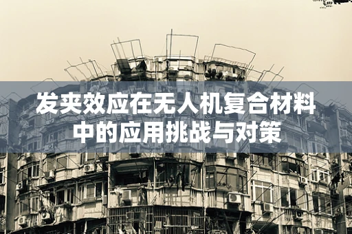 发夹效应在无人机复合材料中的应用挑战与对策