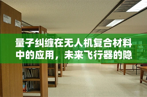 量子纠缠在无人机复合材料中的应用，未来飞行器的隐形钥匙？