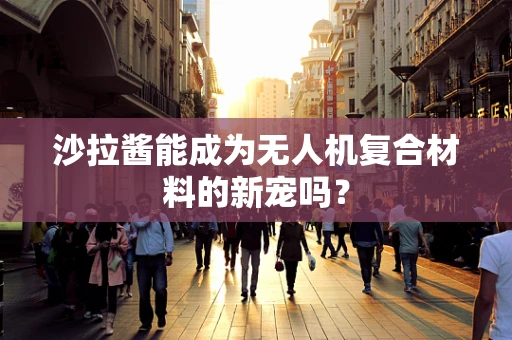 沙拉酱能成为无人机复合材料的新宠吗？