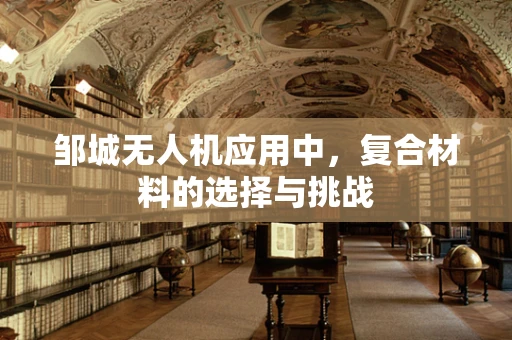 邹城无人机应用中，复合材料的选择与挑战