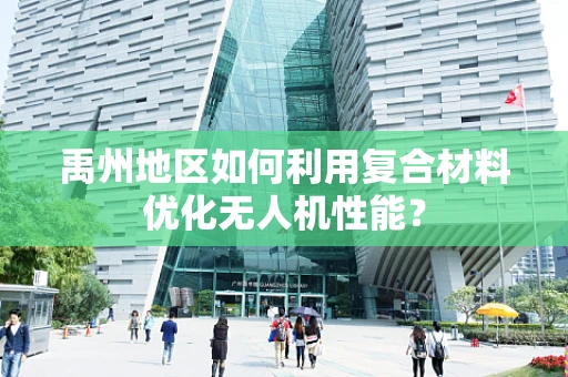 禹州地区如何利用复合材料优化无人机性能？