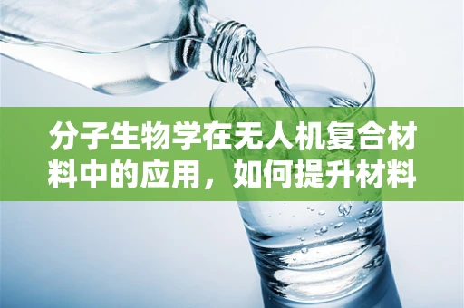分子生物学在无人机复合材料中的应用，如何提升材料性能？