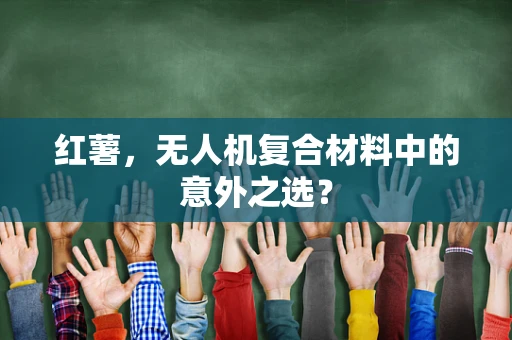 红薯，无人机复合材料中的意外之选？