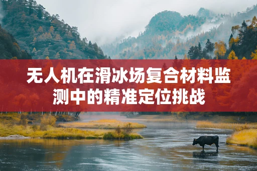 无人机在滑冰场复合材料监测中的精准定位挑战