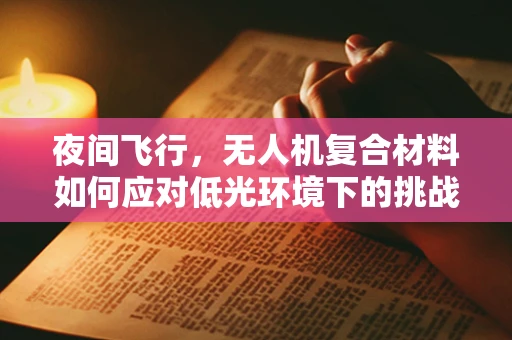 夜间飞行，无人机复合材料如何应对低光环境下的挑战？