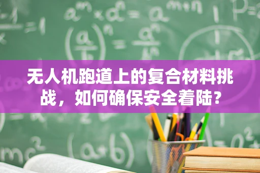 无人机跑道上的复合材料挑战，如何确保安全着陆？