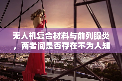 无人机复合材料与前列腺炎，两者间是否存在不为人知的联系？