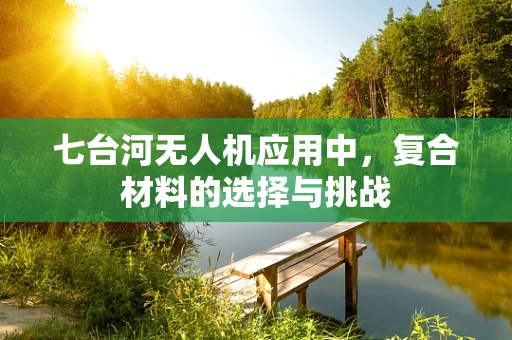 七台河无人机应用中，复合材料的选择与挑战
