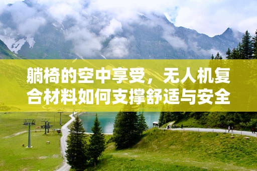 躺椅的空中享受，无人机复合材料如何支撑舒适与安全？