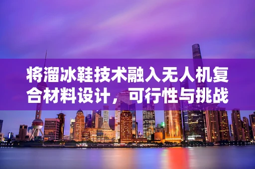 将溜冰鞋技术融入无人机复合材料设计，可行性与挑战何在？