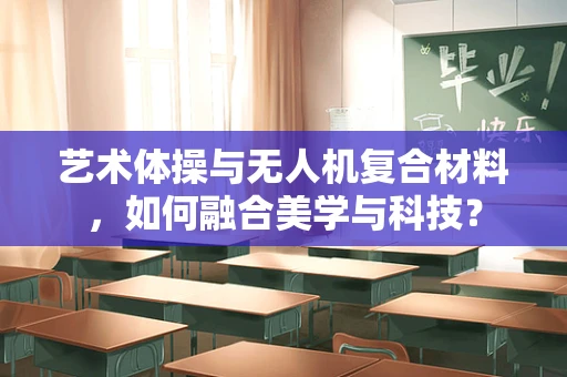 艺术体操与无人机复合材料，如何融合美学与科技？